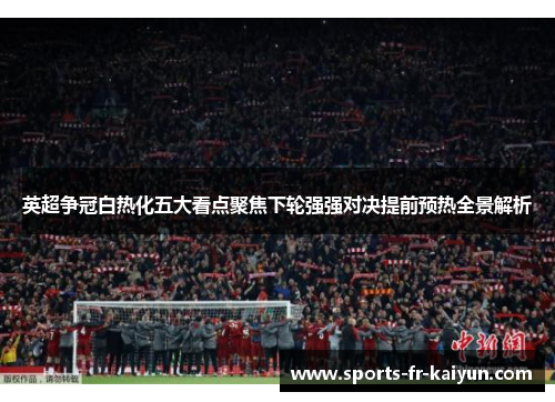 英超争冠白热化五大看点聚焦下轮强强对决提前预热全景解析