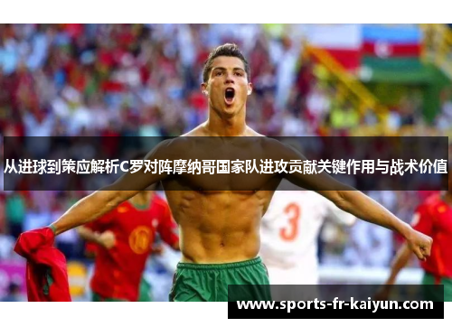从进球到策应解析C罗对阵摩纳哥国家队进攻贡献关键作用与战术价值