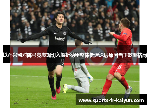 以孙兴慜对阵马竞表现切入解析德甲整体低迷深层原因当下欧洲格局