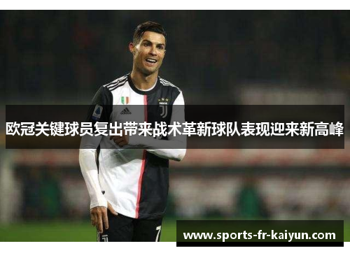 欧冠关键球员复出带来战术革新球队表现迎来新高峰