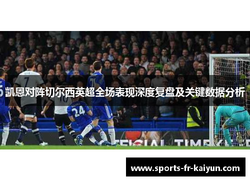 凯恩对阵切尔西英超全场表现深度复盘及关键数据分析