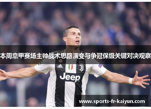 本周意甲赛场主帅战术思路演变与争冠保级关键对决观察