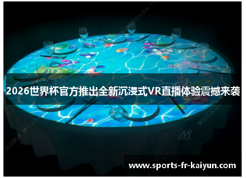 2026世界杯官方推出全新沉浸式VR直播体验震撼来袭