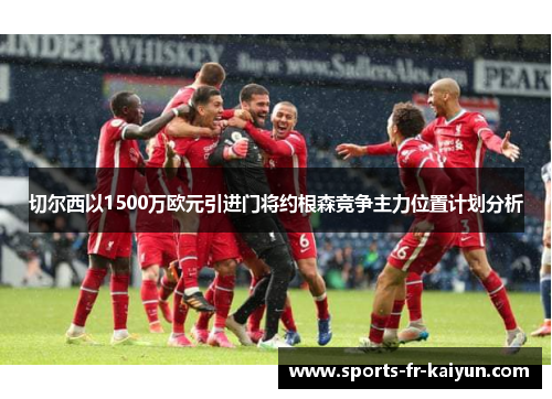 切尔西以1500万欧元引进门将约根森竞争主力位置计划分析