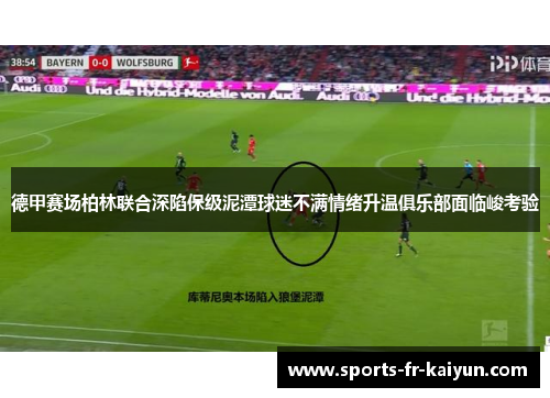 德甲赛场柏林联合深陷保级泥潭球迷不满情绪升温俱乐部面临峻考验