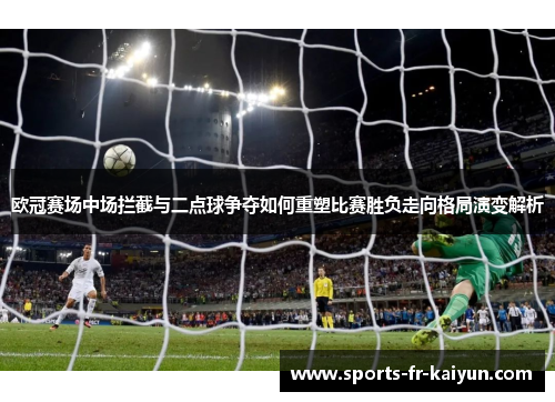 欧冠赛场中场拦截与二点球争夺如何重塑比赛胜负走向格局演变解析 欧冠赛场中场拦截与二点球争夺如何重塑比赛胜负走向格局演变解析