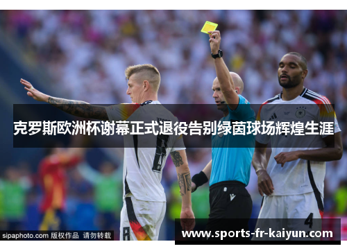 克罗斯欧洲杯谢幕正式退役告别绿茵球场辉煌生涯 克罗斯欧洲杯谢幕正式退役告别绿茵球场辉煌生涯