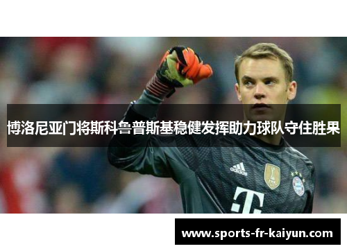 博洛尼亚门将斯科鲁普斯基稳健发挥助力球队守住胜果