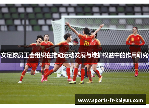 女足球员工会组织在推动运动发展与维护权益中的作用研究 女足球员工会组织在推动运动发展与维护权益中的作用研究
