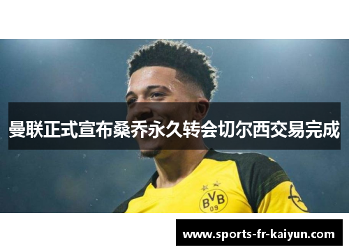 曼联正式宣布桑乔永久转会切尔西交易完成