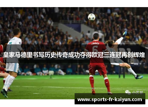 皇家马德里书写历史传奇成功夺得欧冠三连冠再创辉煌