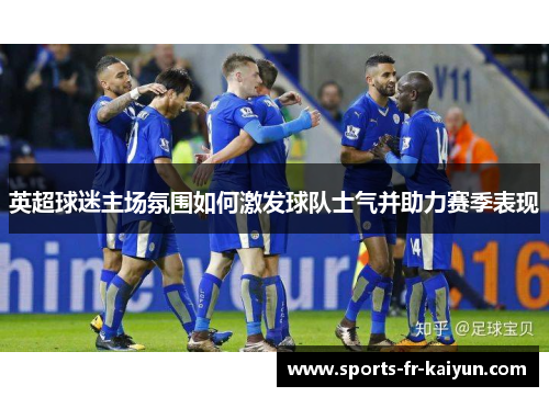 英超球迷主场氛围如何激发球队士气并助力赛季表现