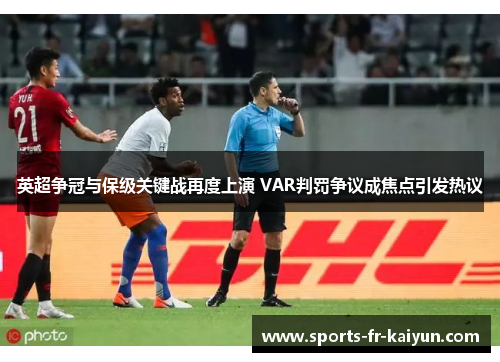 英超争冠与保级关键战再度上演 VAR判罚争议成焦点引发热议