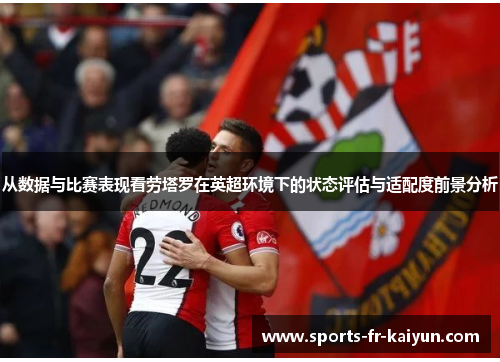 从数据与比赛表现看劳塔罗在英超环境下的状态评估与适配度前景分析