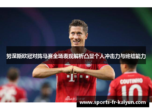 努涅斯欧冠对阵马赛全场表现解析凸显个人冲击力与终结能力