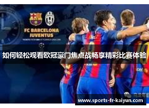 如何轻松观看欧冠豪门焦点战畅享精彩比赛体验
