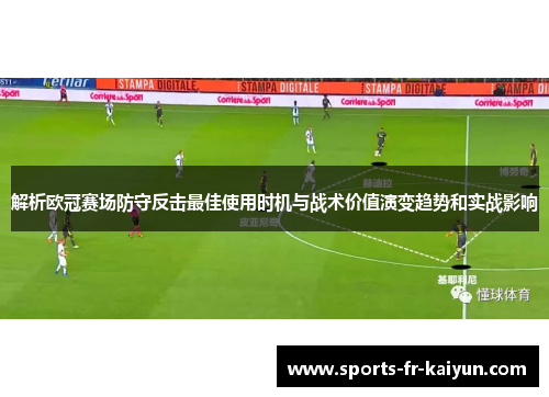 解析欧冠赛场防守反击最佳使用时机与战术价值演变趋势和实战影响