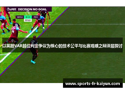 以英超VAR越位判定争议为核心的技术公平与比赛观感之辩深层探讨