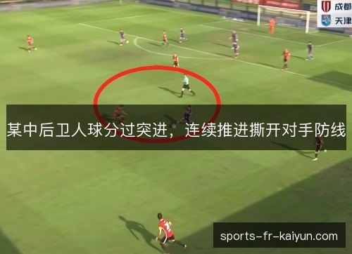 某中后卫人球分过突进,连续推进撕开对手防线 某中后卫人球分过突进,连续推进撕开对手防线